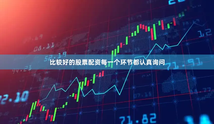 比较好的股票配资每一个环节都认真询问