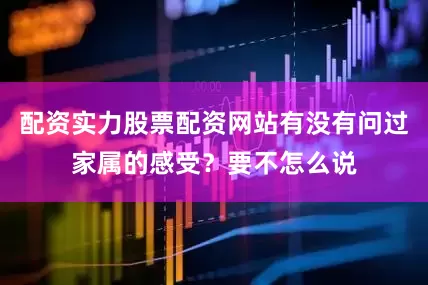 配资实力股票配资网站有没有问过家属的感受？要不怎么说