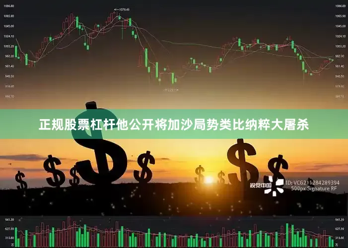 正规股票杠杆他公开将加沙局势类比纳粹大屠杀