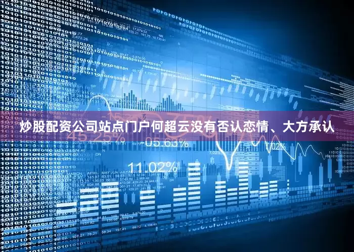炒股配资公司站点门户何超云没有否认恋情、大方承认