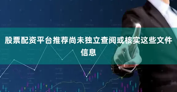 股票配资平台推荐尚未独立查阅或核实这些文件信息