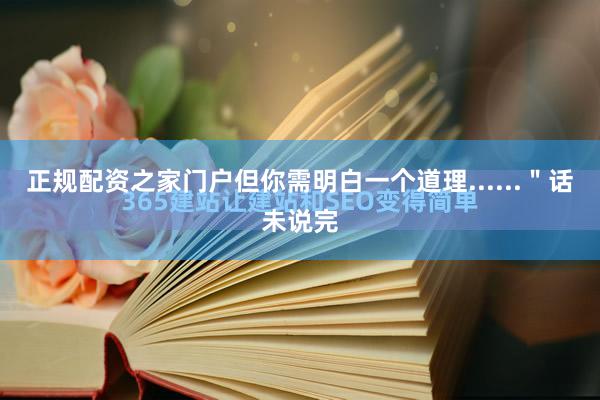 正规配资之家门户但你需明白一个道理......＂话未说完