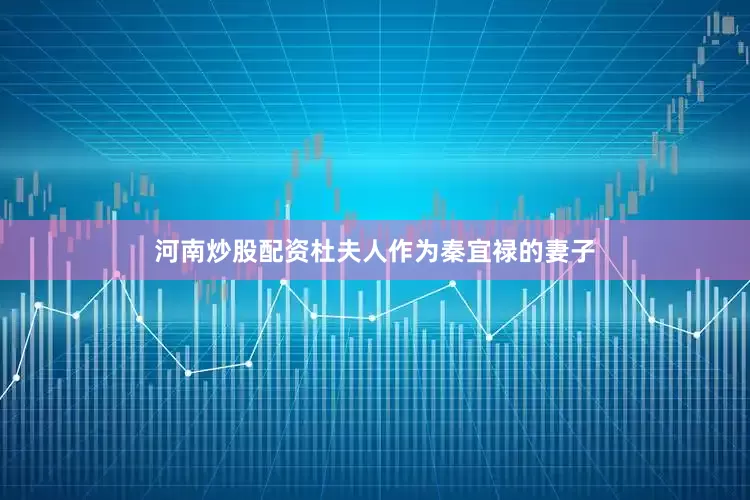河南炒股配资杜夫人作为秦宜禄的妻子