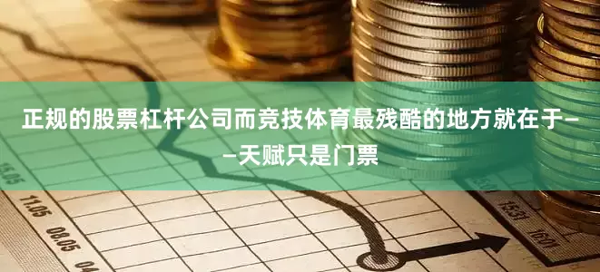正规的股票杠杆公司而竞技体育最残酷的地方就在于——天赋只是门票