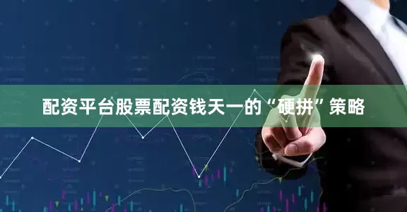 配资平台股票配资钱天一的“硬拼”策略