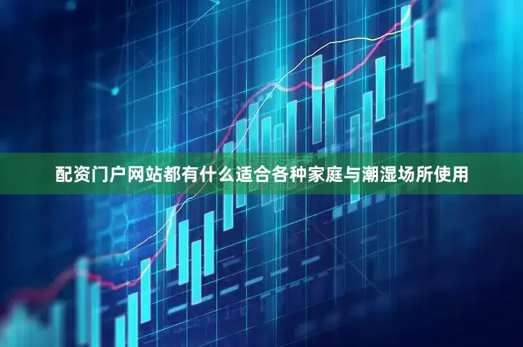 配资门户网站都有什么适合各种家庭与潮湿场所使用