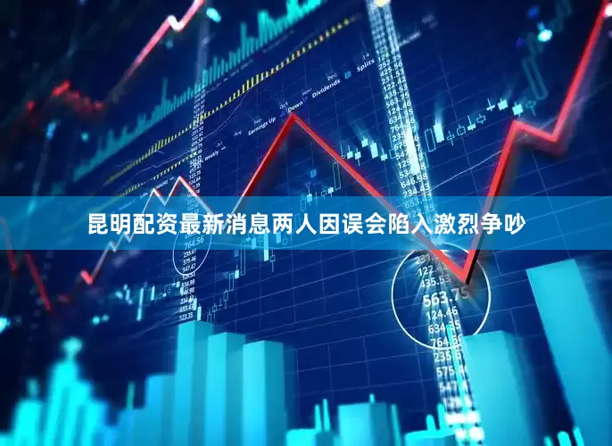 昆明配资最新消息两人因误会陷入激烈争吵