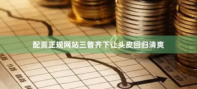 配资正规网站三管齐下让头皮回归清爽