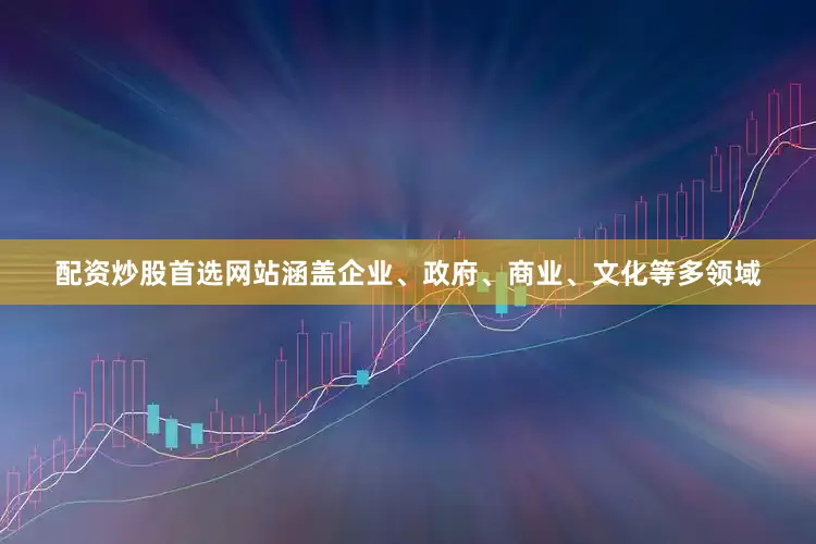 配资炒股首选网站涵盖企业、政府、商业、文化等多领域