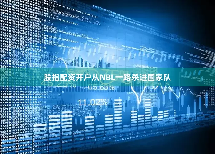 股指配资开户从NBL一路杀进国家队