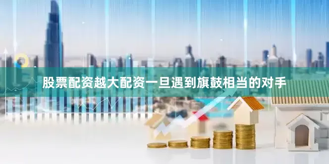 股票配资越大配资一旦遇到旗鼓相当的对手