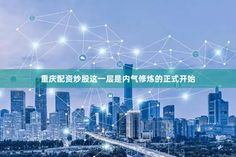 重庆配资炒股这一层是内气修炼的正式开始